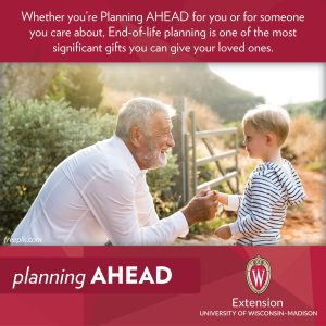 Whether you're Planning AHEAD for you or for someone you care about, End-of-life planning is one of the most significant gifts you can give your loved ones. Extension UNIVERSITY OF WISCONSIN-MADISON, with photo showing older man talking to a child