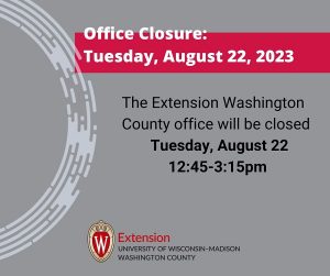 Office closure: Tuesday, August 22, 2023; The Extension Washington County office will be closed Tuesday, August 22, 12:45-3:15pm