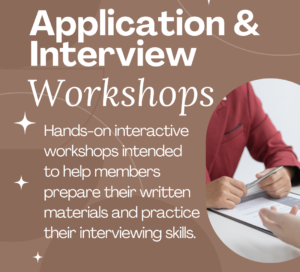 Application & Interview Workshops: Hands-on interactive workshop intended to help members prepare their written materials and practice their interviewing skills