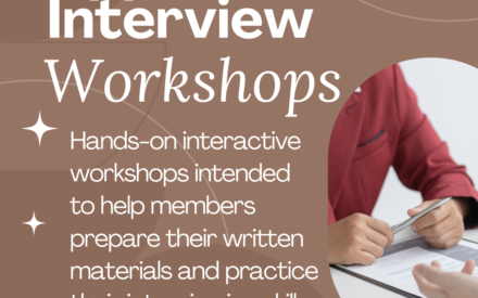 Application & Interview Workshops: Hands-on interactive workshop intended to help members prepare their written materials and practice their interviewing skills