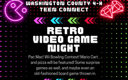 Washington County 4-H Teen Connect Retro Video Game Night Pac Mac! Wii Bowling Contest! Mario Cart…and pizza will be featured! Some surprise games as well and maybe even an old-fashioned board game thrown in.