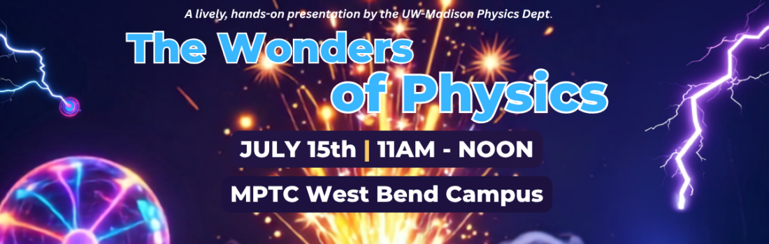 A lively, hands-on presentation by the UW-Madison Physics Dept. The Wonders of Physics July 15th 11am-noon, MPTC West Bend Campus